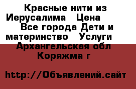 Красные нити из Иерусалима › Цена ­ 150 - Все города Дети и материнство » Услуги   . Архангельская обл.,Коряжма г.